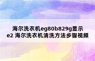 海尔洗衣机eg80b829g显示e2 海尔洗衣机清洗方法步骤视频